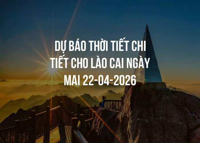 Dự báo thời tiết chi tiết cho Lào Cai ngày mai 22-04-2026