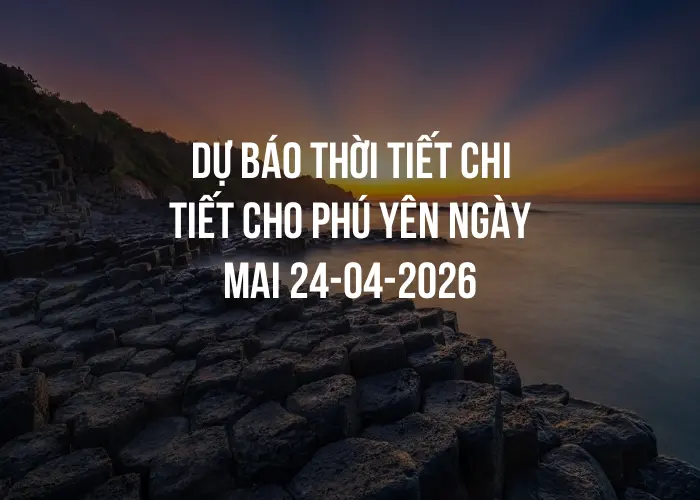 Dự báo thời tiết chi tiết cho Phú Yên ngày mai 24-04-2026