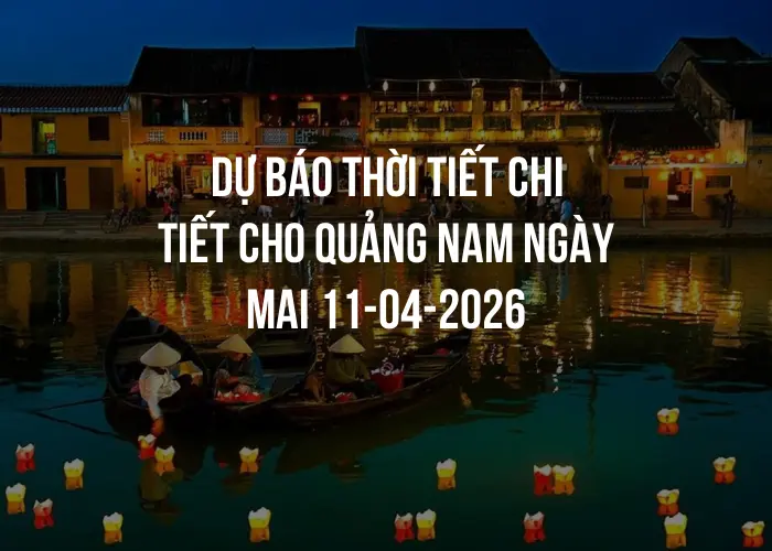 Dự báo thời tiết chi tiết cho Quảng Nam ngày mai 11-04-2026