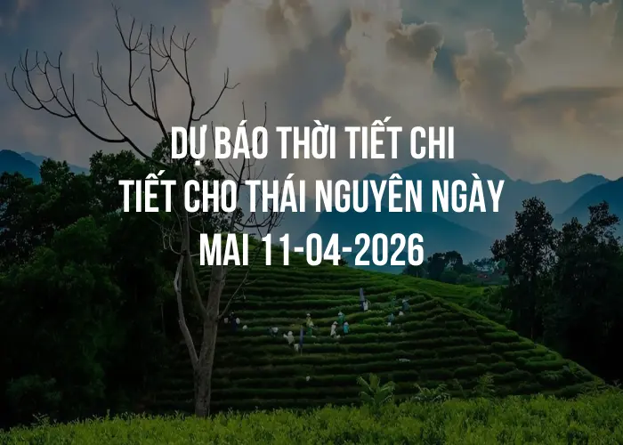 Dự báo thời tiết chi tiết cho Thái Nguyên ngày mai 11-04-2026