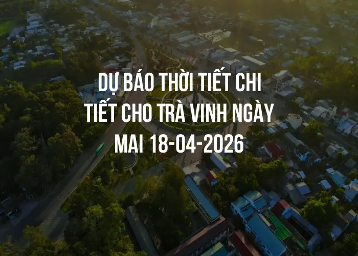 Dự báo thời tiết chi tiết cho Trà Vinh ngày mai 18-04-2026