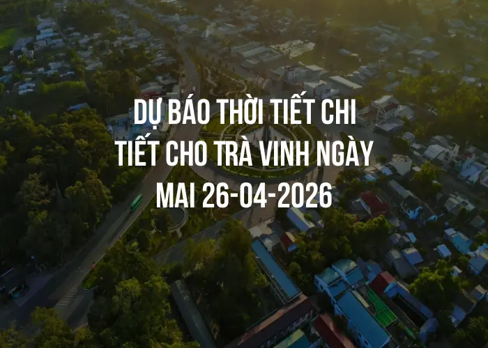 Dự báo thời tiết chi tiết cho Trà Vinh ngày mai 26-04-2026