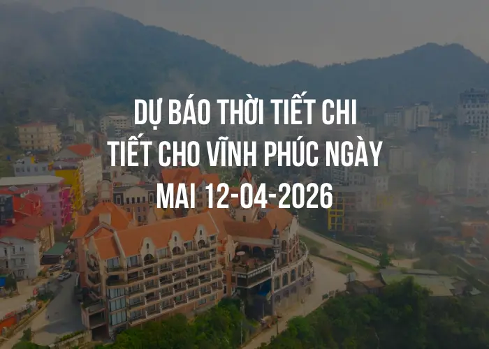 Dự báo thời tiết chi tiết cho Vĩnh Phúc ngày mai 12-04-2026