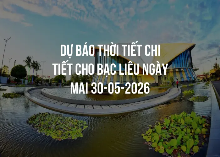 Dự báo thời tiết chi tiết cho Bạc Liêu ngày mai 30-05-2026