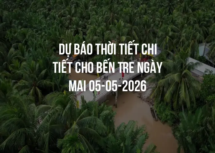 Dự báo thời tiết chi tiết cho Bến Tre ngày mai 05-05-2026