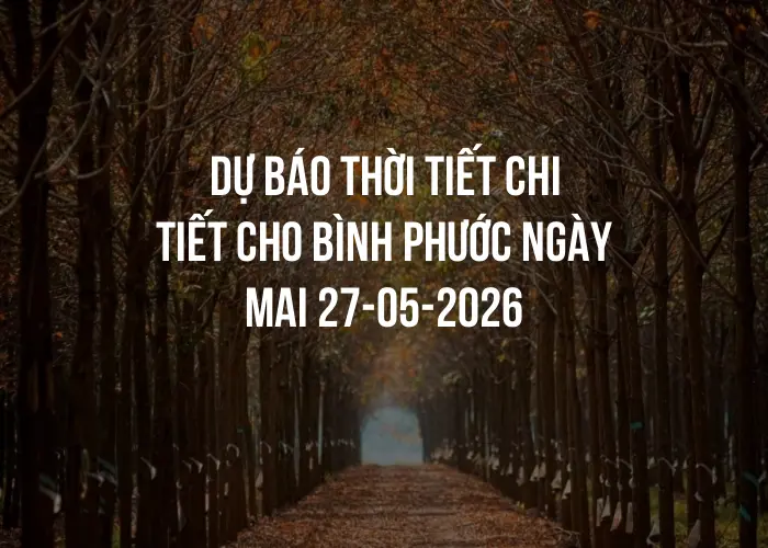 Dự báo thời tiết chi tiết cho Bình Phước ngày mai 27-05-2026
