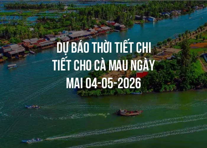 Dự báo thời tiết chi tiết cho Cà Mau ngày mai 04-05-2026