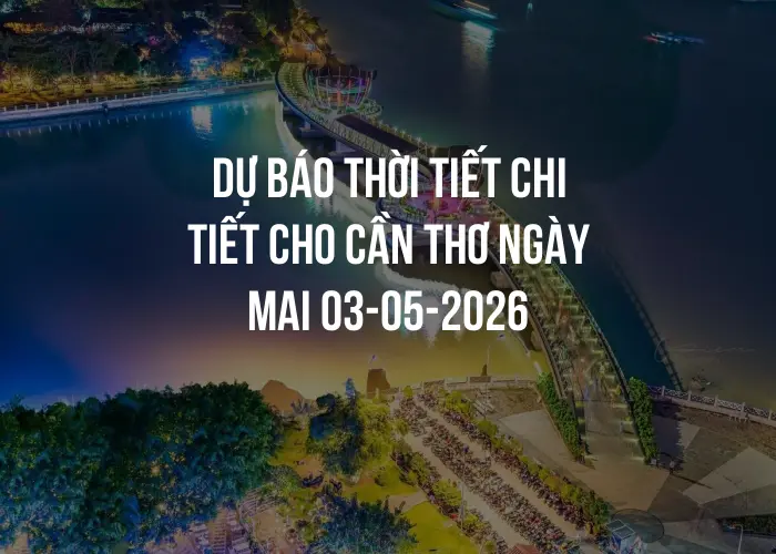 Dự báo thời tiết chi tiết cho Cần Thơ ngày mai 03-05-2026