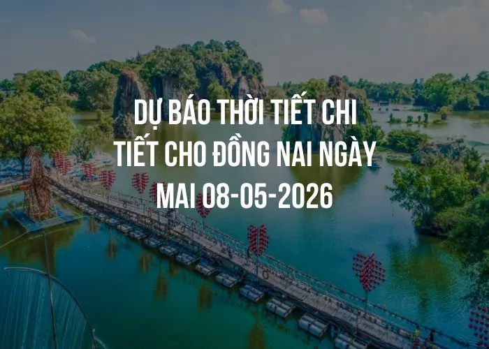Dự báo thời tiết chi tiết cho Đồng Nai ngày mai 08-05-2026