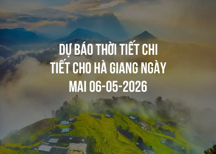 Dự báo thời tiết chi tiết cho Hà Giang ngày mai 06-05-2026