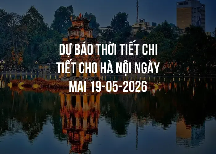 Dự báo thời tiết chi tiết cho Hà Nội ngày mai 19-05-2026