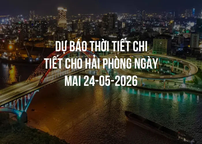 Dự báo thời tiết chi tiết cho Hải Phòng ngày mai 24-05-2026