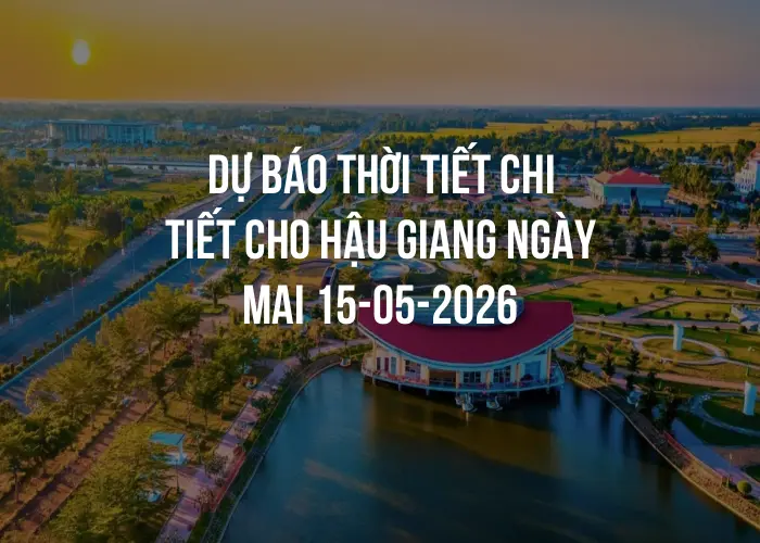 Dự báo thời tiết chi tiết cho Hậu Giang ngày mai 15-05-2026