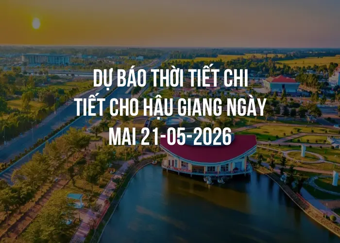 Dự báo thời tiết chi tiết cho Hậu Giang ngày mai 21-05-2026