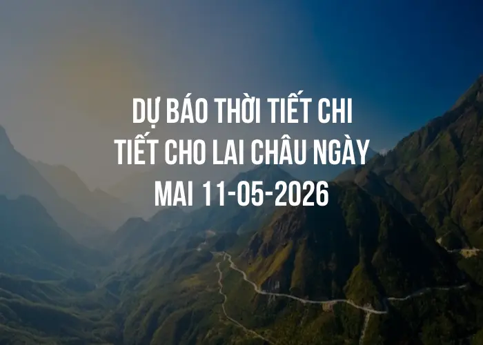 Dự báo thời tiết chi tiết cho Lai Châu ngày mai 11-05-2026