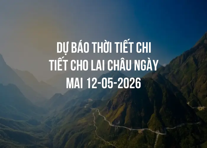 Dự báo thời tiết chi tiết cho Lai Châu ngày mai 12-05-2026