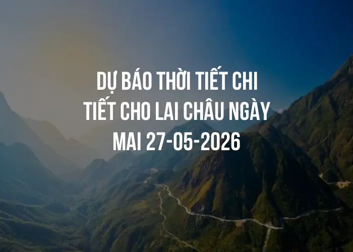 Dự báo thời tiết chi tiết cho Lai Châu ngày mai 27-05-2026