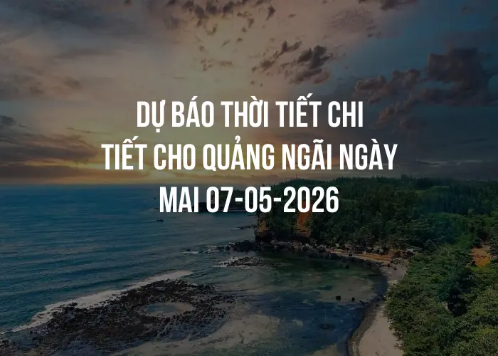 Dự báo thời tiết chi tiết cho Quảng Ngãi ngày mai 07-05-2026
