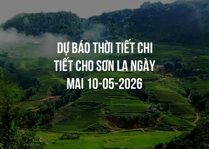 Dự báo thời tiết chi tiết cho Sơn La ngày mai 10-05-2026