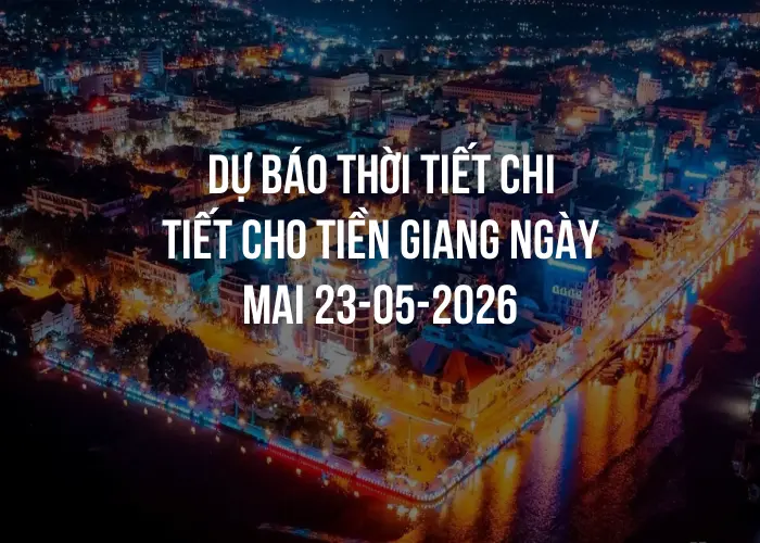 Dự báo thời tiết chi tiết cho Tiền Giang ngày mai 23-05-2026