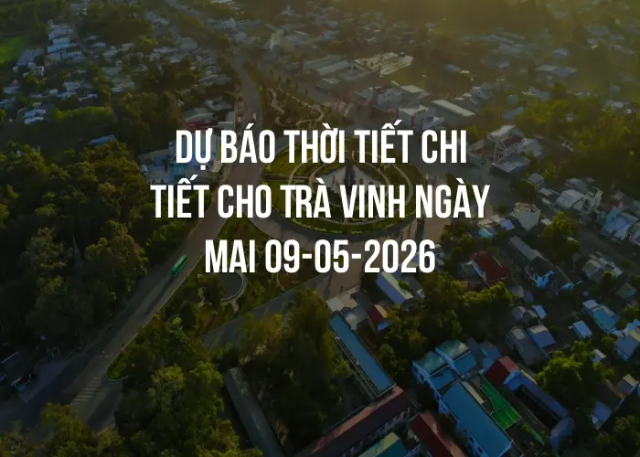 Dự báo thời tiết chi tiết cho Trà Vinh ngày mai 09-05-2026