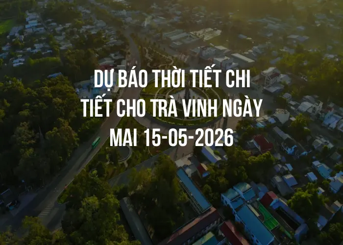 Dự báo thời tiết chi tiết cho Trà Vinh ngày mai 15-05-2026