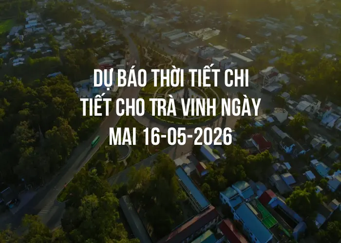 Dự báo thời tiết chi tiết cho Trà Vinh ngày mai 16-05-2026