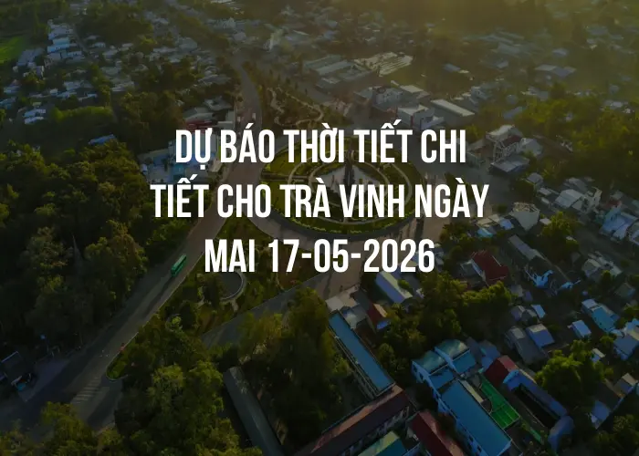 Dự báo thời tiết chi tiết cho Trà Vinh ngày mai 17-05-2026