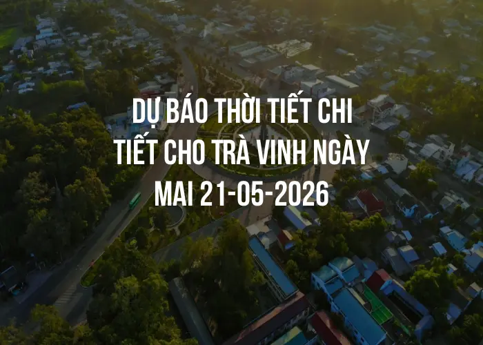 Dự báo thời tiết chi tiết cho Trà Vinh ngày mai 21-05-2026