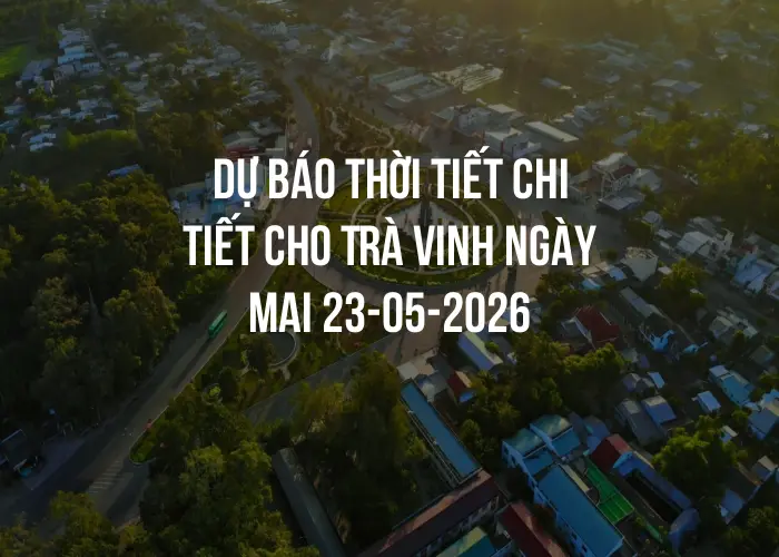 Dự báo thời tiết chi tiết cho Trà Vinh ngày mai 23-05-2026