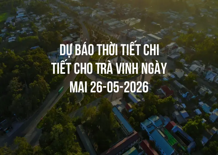 Dự báo thời tiết chi tiết cho Trà Vinh ngày mai 26-05-2026