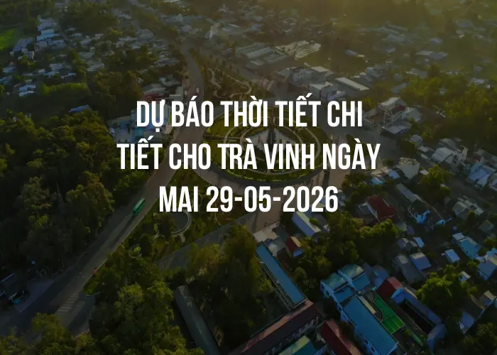 Dự báo thời tiết chi tiết cho Trà Vinh ngày mai 29-05-2026