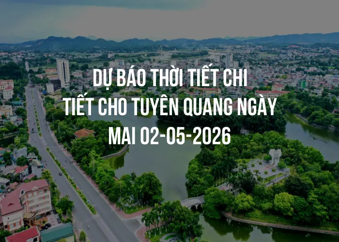 Dự báo thời tiết chi tiết cho Tuyên Quang ngày mai 02-05-2026