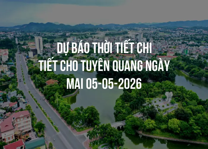 Dự báo thời tiết chi tiết cho Tuyên Quang ngày mai 05-05-2026