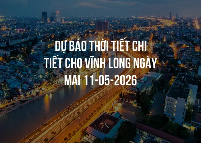 Dự báo thời tiết chi tiết cho Vĩnh Long ngày mai 11-05-2026