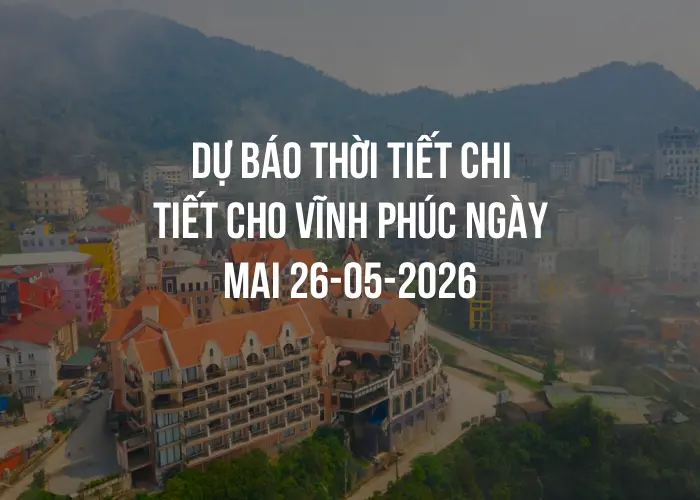 Dự báo thời tiết chi tiết cho Vĩnh Phúc ngày mai 26-05-2026