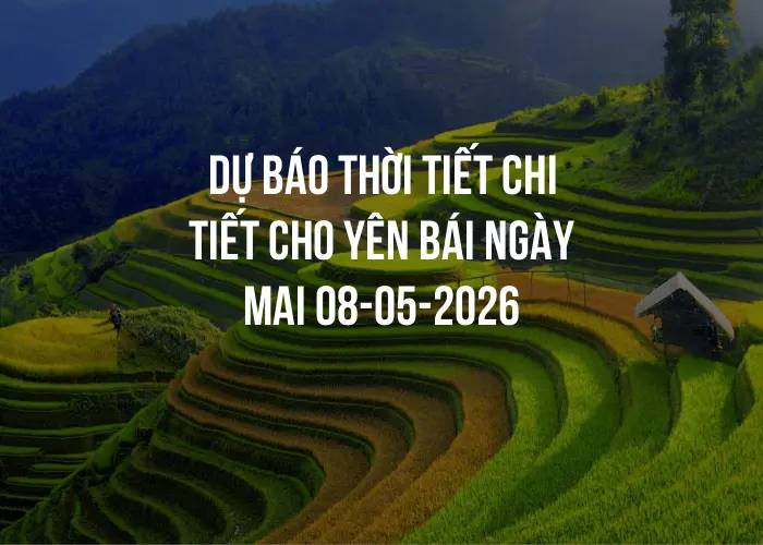 Dự báo thời tiết chi tiết cho Yên Bái ngày mai 08-05-2026