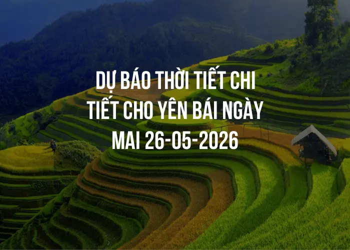 Dự báo thời tiết chi tiết cho Yên Bái ngày mai 26-05-2026