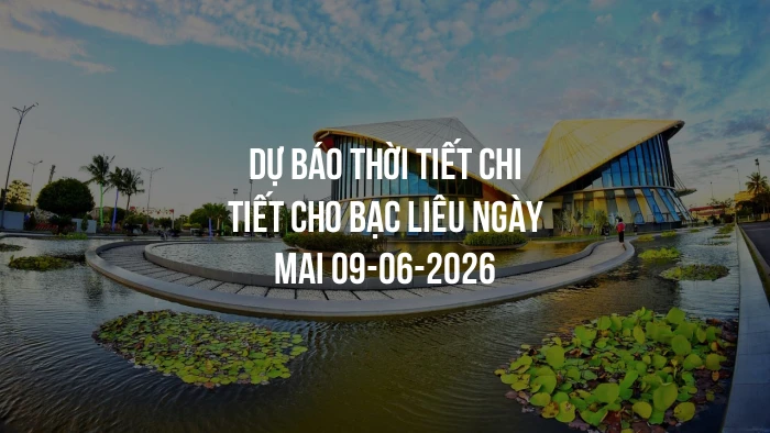 Dự báo thời tiết chi tiết cho Bạc Liêu ngày mai 09-06-2026
