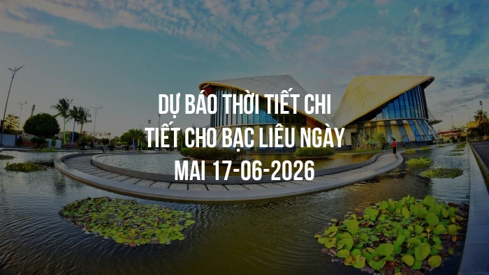 Dự báo thời tiết chi tiết cho Bạc Liêu ngày mai 17-06-2026