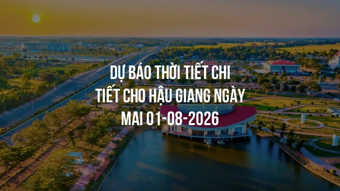 Dự báo thời tiết chi tiết cho Hậu Giang ngày mai 01-08-2026