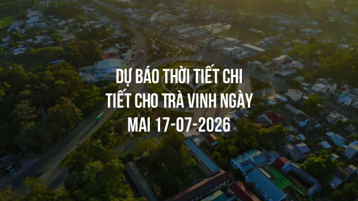 Dự báo thời tiết chi tiết cho Trà Vinh ngày mai 17-07-2026