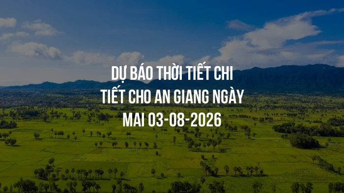 Dự báo thời tiết chi tiết cho An Giang ngày mai 03-08-2026