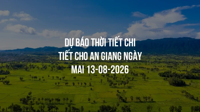 Dự báo thời tiết chi tiết cho An Giang ngày mai 13-08-2026