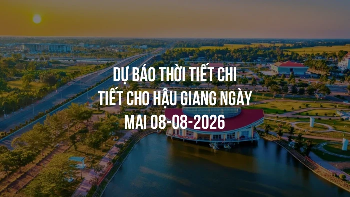 Dự báo thời tiết chi tiết cho Hậu Giang ngày mai 08-08-2026