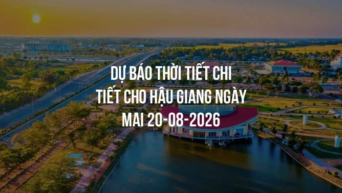 Dự báo thời tiết chi tiết cho Hậu Giang ngày mai 20-08-2026