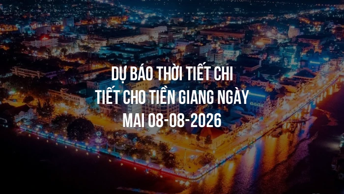Dự báo thời tiết chi tiết cho Tiền Giang ngày mai 08-08-2026