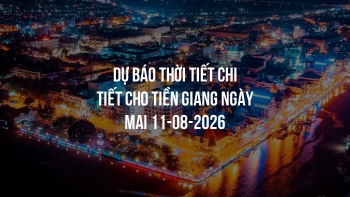 Dự báo thời tiết chi tiết cho Tiền Giang ngày mai 11-08-2026