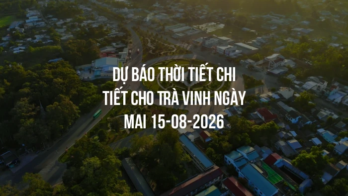 Dự báo thời tiết chi tiết cho Trà Vinh ngày mai 15-08-2026