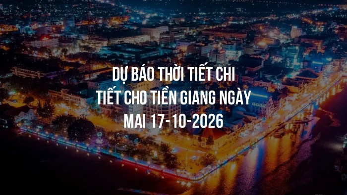 Dự báo thời tiết chi tiết cho Tiền Giang ngày mai 17-10-2026